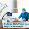 Tindakan ESWL Untuk Mengobati Penyakit Batu Ginjal