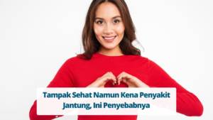 Tampak Sehat Namun Kena Penyakit Jantung, Ini Penyebabnya