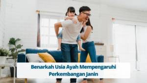 Benarkah Usia Ayah Mempengaruhi Perkembangan Janin