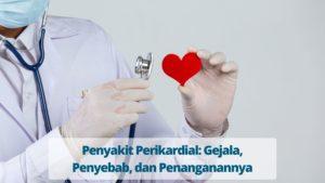 Penyakit Perikardial: Gejala, Penyebab, dan Penanganannya