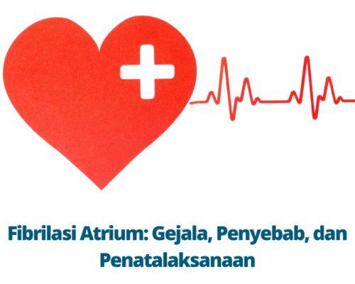 Fibrilasi Atrium Gejala, Penyebab, dan Penatalaksanaan