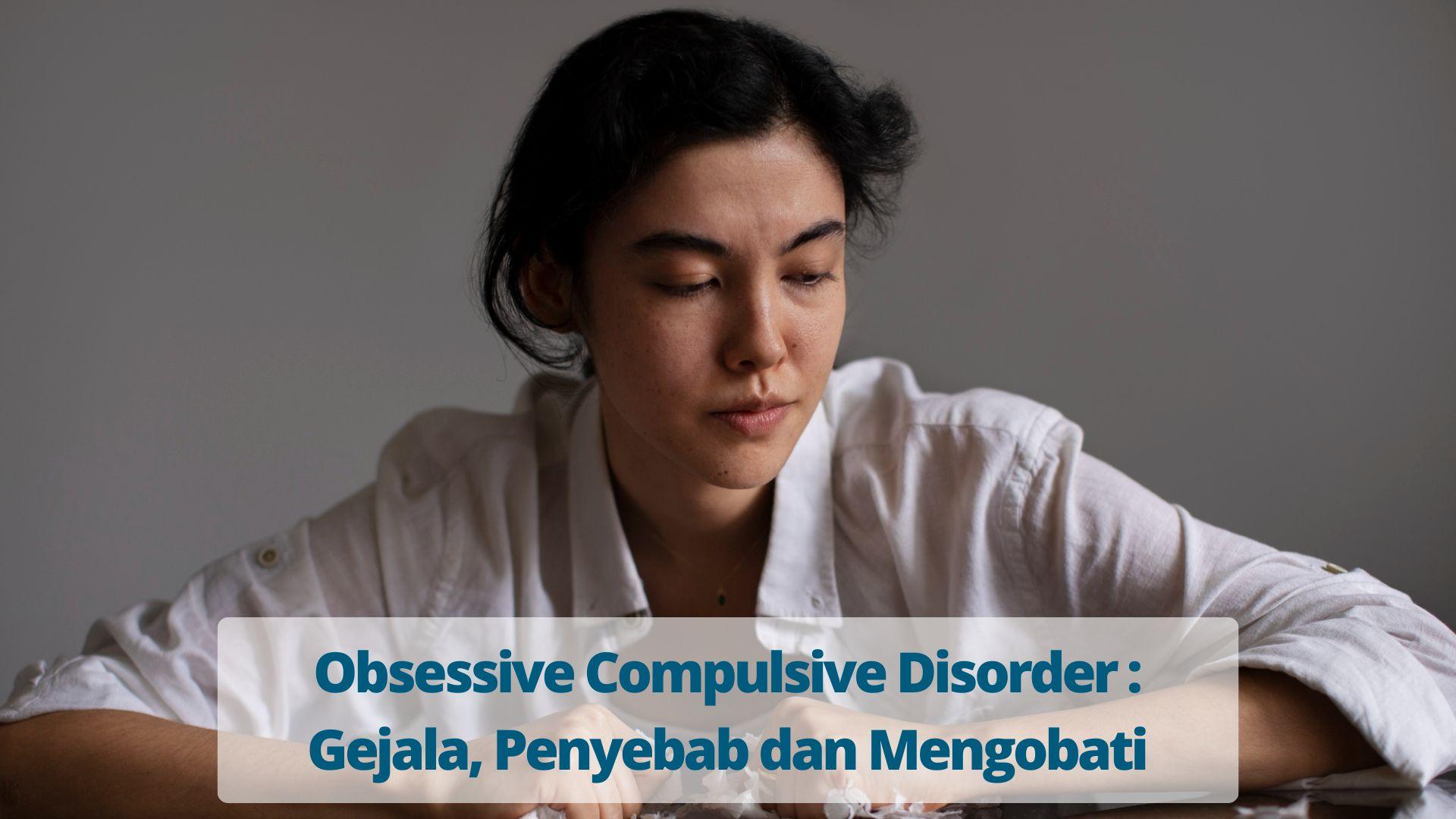 Obsessive Compulsive Disorder Gejala, Penyebab dan Mengobati