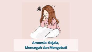Amnesia: Gejala, Mencegah dan Mengobati