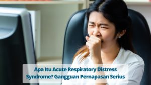 Acute Respiratory Distress Syndrome : Gangguan Pernapasan Serius