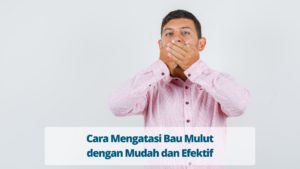Cara Mengatasi Bau Mulut dengan Mudah dan Efektif