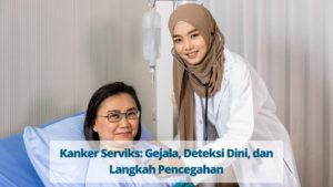 Kanker Serviks Gejala, Deteksi Dini, dan Langkah Pencegahan